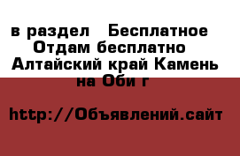  в раздел : Бесплатное » Отдам бесплатно . Алтайский край,Камень-на-Оби г.